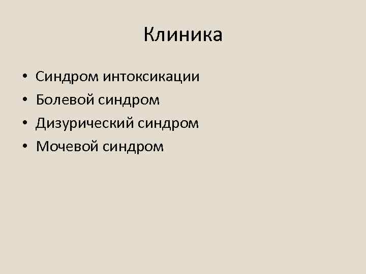 Клиника • • Синдром интоксикации Болевой синдром Дизурический синдром Мочевой синдром 