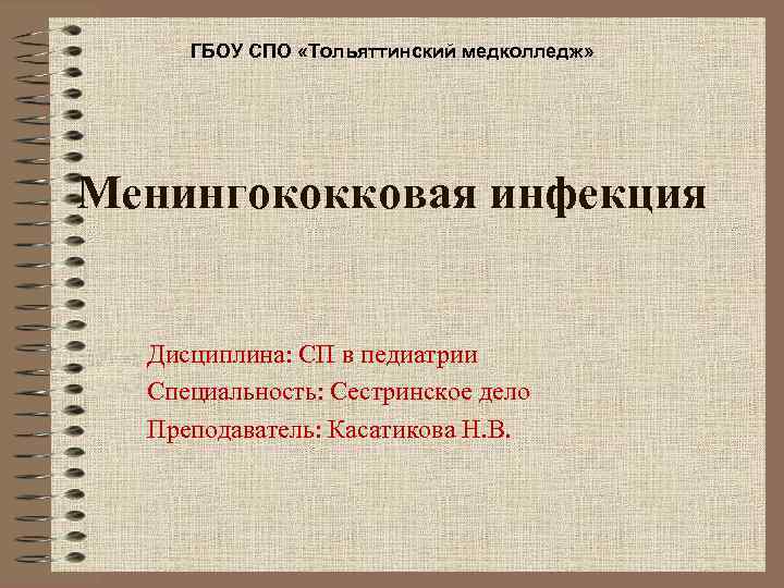 ГБОУ СПО «Тольяттинский медколледж» Менингококковая инфекция Дисциплина: СП в педиатрии Специальность: Сестринское дело Преподаватель: