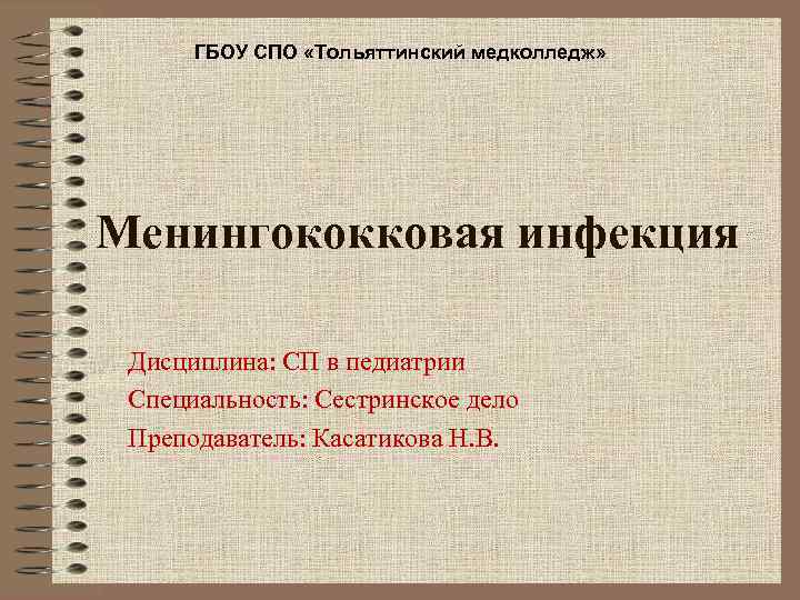ГБОУ СПО «Тольяттинский медколледж» Менингококковая инфекция Дисциплина: СП в педиатрии Специальность: Сестринское дело Преподаватель: