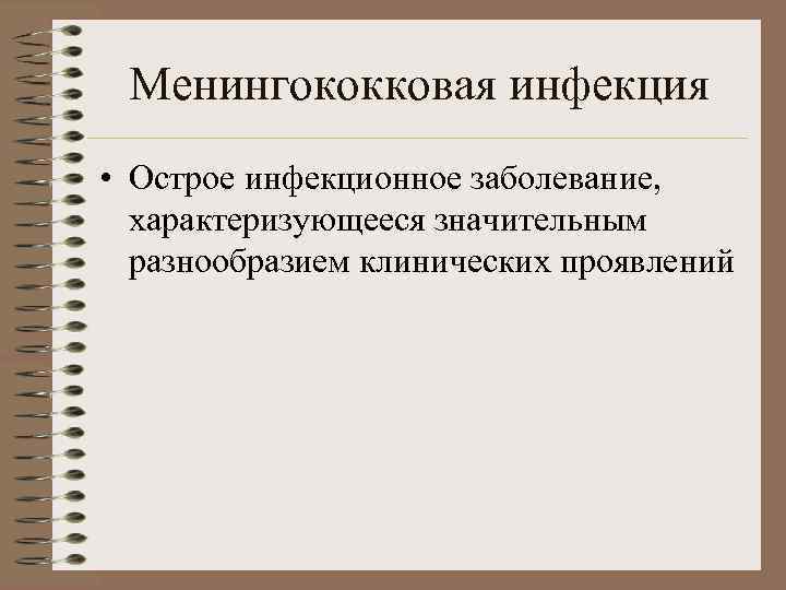 Менингококковая инфекция • Острое инфекционное заболевание, характеризующееся значительным разнообразием клинических проявлений 