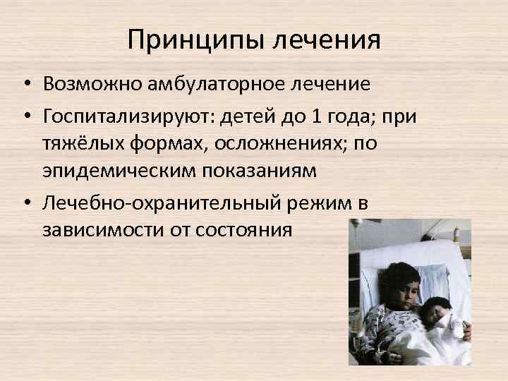 Принципы лечения • Возможно амбулаторное лечение • Госпитализируют: детей до 1 года; при тяжёлых