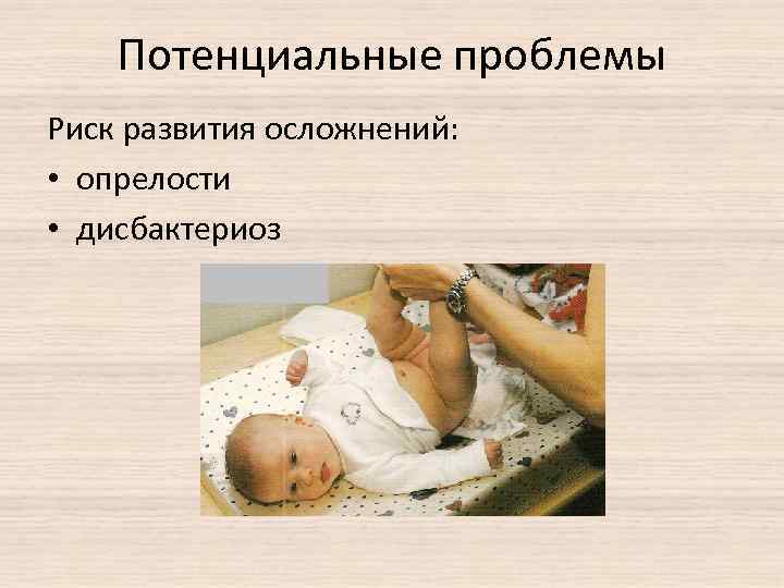 Потенциальные проблемы Риск развития осложнений: • опрелости • дисбактериоз 