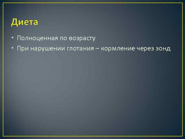 Диета • Полноценная по возрасту • При нарушении глотания – кормление через зонд 