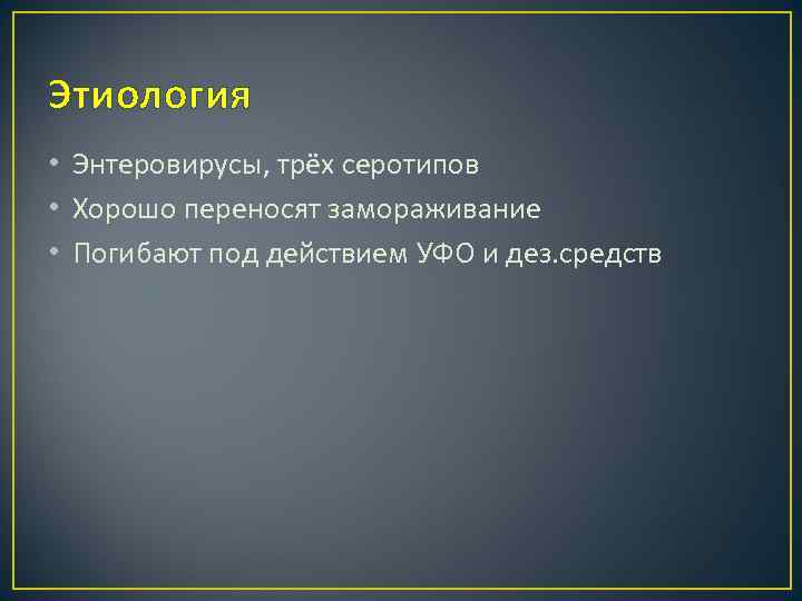 Этиология • Энтеровирусы, трёх серотипов • Хорошо переносят замораживание • Погибают под действием УФО