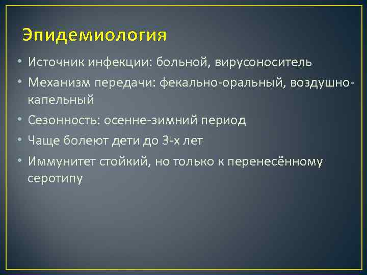 Эпидемиология • Источник инфекции: больной, вирусоноситель • Механизм передачи: фекально-оральный, воздушнокапельный • Сезонность: осенне-зимний