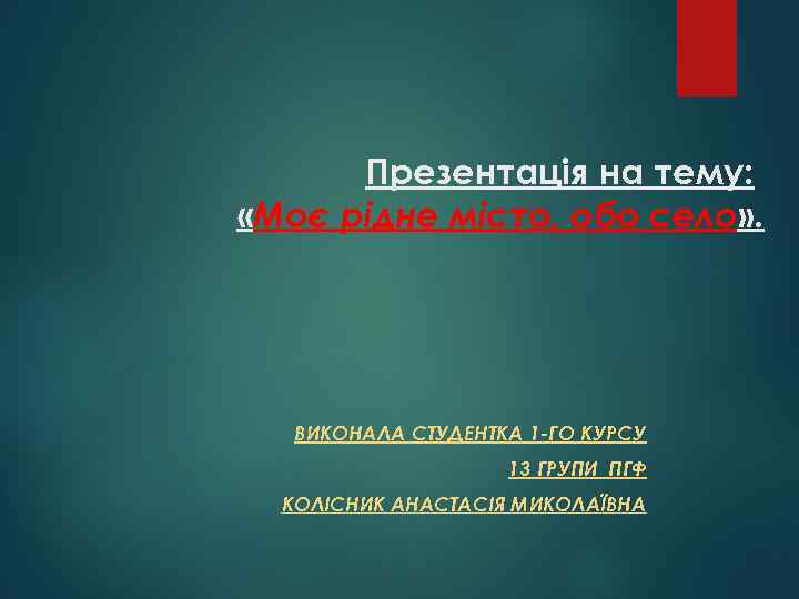 Презентація на тему: «Моє рідне місто, обо село» . ВИКОНАЛА СТУДЕНТКА 1 -ГО КУРСУ