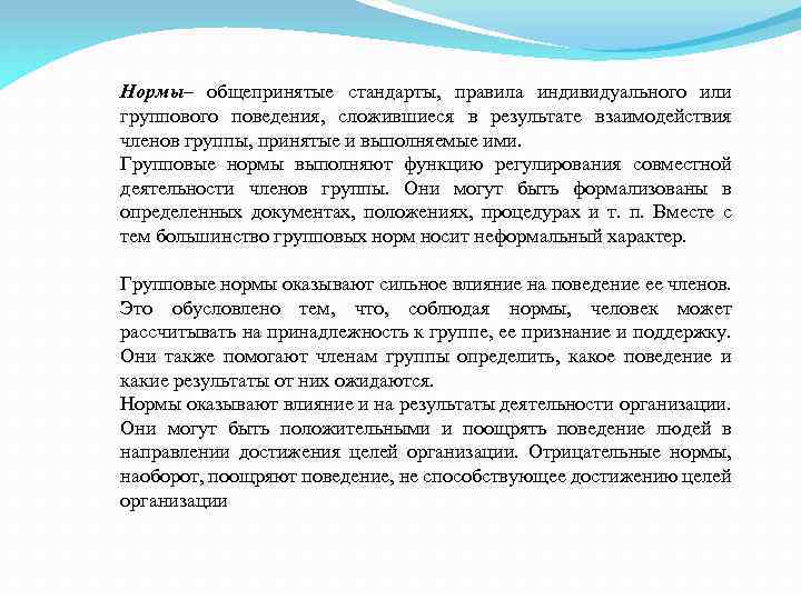 Нормы– общепринятые стандарты, правила индивидуального или группового поведения, сложившиеся в результате взаимодействия членов группы,