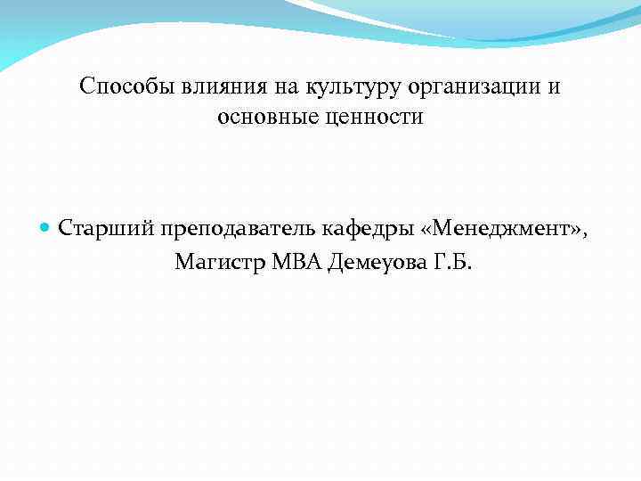 Способы влияния на культуру организации и основные ценности Старший преподаватель кафедры «Менеджмент» , Магистр