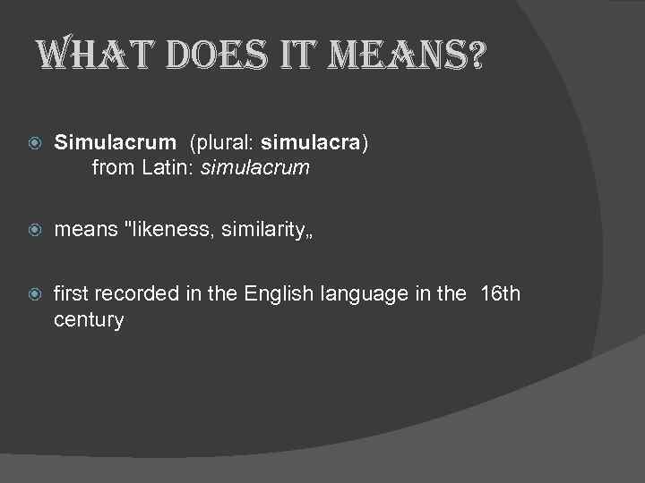 what does it means? Simulacrum (plural: simulacra) from Latin: simulacrum means "likeness, similarity„ first