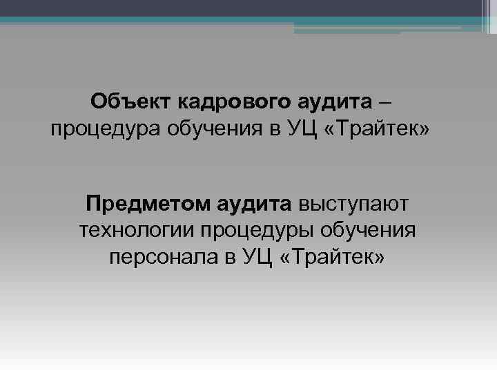 Объект кадрового аудита – процедура обучения в УЦ «Трайтек» Предметом аудита выступают технологии процедуры