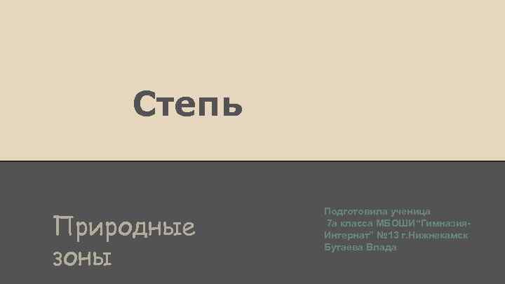 Степь Природные зоны Подготовила ученица 7 а класса МБОШИ“Гимназия. Интернат” № 13 г. Нижнекамск