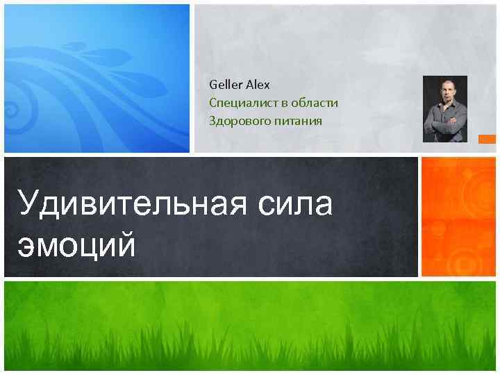 Geller Alex Специалист в области Здорового питания Удивительная сила эмоций 