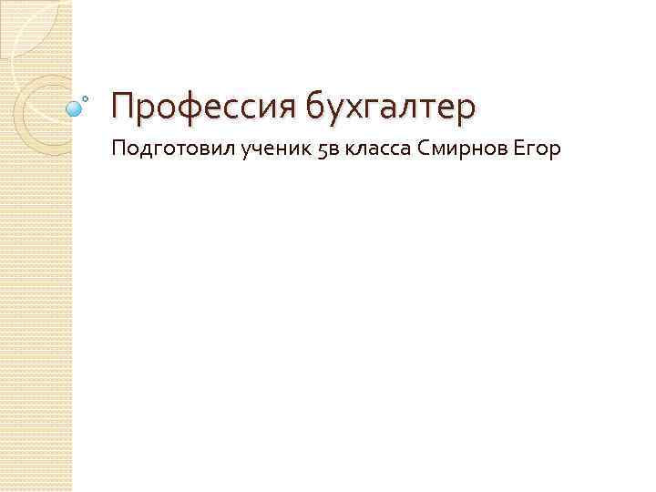 Профессия бухгалтер Подготовил ученик 5 в класса Смирнов Егор 