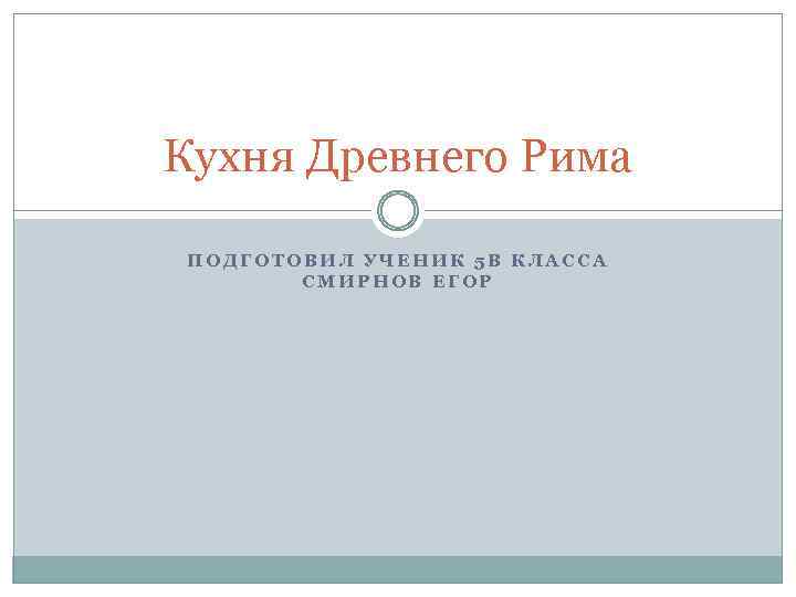 Кухня Древнего Рима ПОДГОТОВИЛ УЧЕНИК 5 В КЛАССА СМИРНОВ ЕГОР 