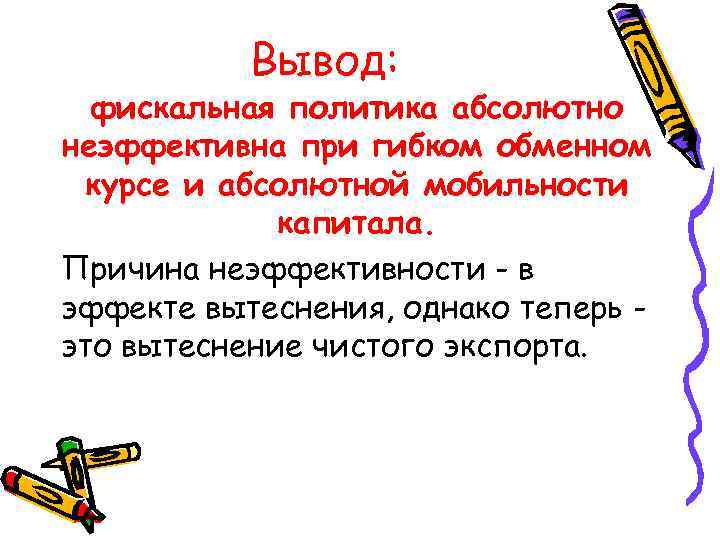 Вывод: фискальная политика абсолютно неэффективна при гибком обменном курсе и абсолютной мобильности капитала. Причина