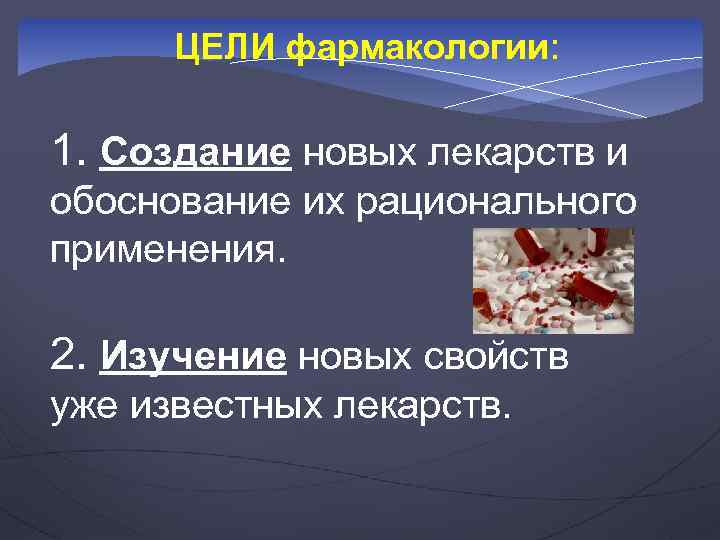 ЦЕЛИ фармакологии: 1. Создание новых лекарств и обоснование их рационального применения. 2. Изучение новых