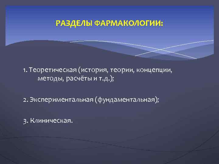 РАЗДЕЛЫ ФАРМАКОЛОГИИ: 1. Теоретическая (история, теории, концепции, методы, расчёты и т. д. ); 2.