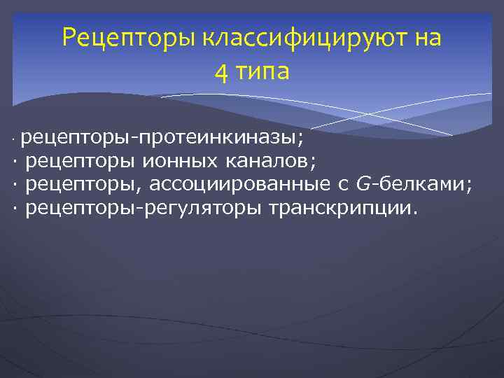 Рецепторы классифицируют на 4 типа рецепторы-протеинкиназы; · рецепторы ионных каналов; · рецепторы, ассоциированные с