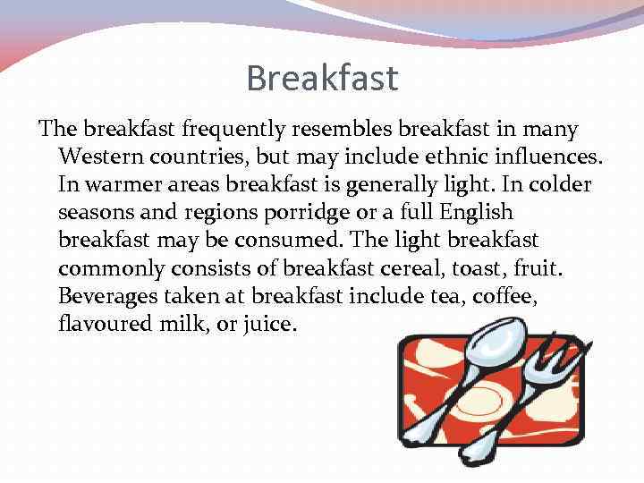 Breakfast The breakfast frequently resembles breakfast in many Western countries, but may include ethnic