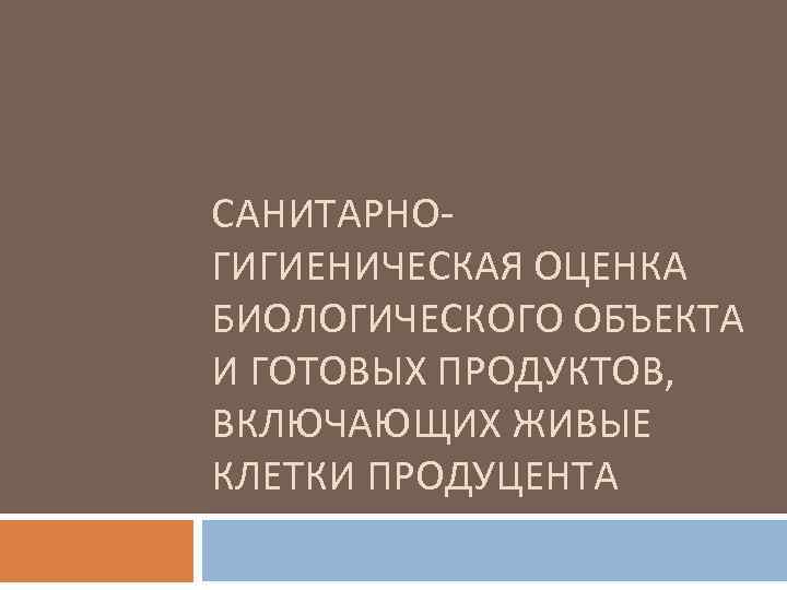 САНИТАРНОГИГИЕНИЧЕСКАЯ ОЦЕНКА БИОЛОГИЧЕСКОГО ОБЪЕКТА И ГОТОВЫХ ПРОДУКТОВ, ВКЛЮЧАЮЩИХ ЖИВЫЕ КЛЕТКИ ПРОДУЦЕНТА 