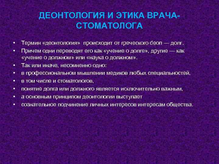 ДЕОНТОЛОГИЯ И ЭТИКА ВРАЧА СТОМАТОЛОГА • • Термин «деонтология» происходит от греческого deon —