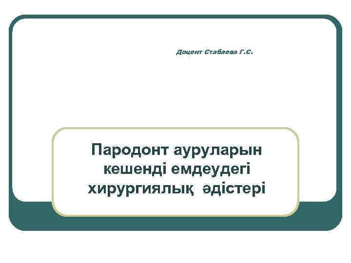 Доцент Стабаева Г. С. Пародонт ауруларын кешенді емдеудегі хирургиялық әдістері 
