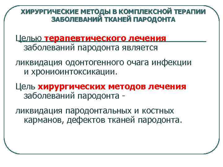 ХИРУРГИЧЕСКИЕ МЕТОДЫ В КОМПЛЕКСНОЙ ТЕРАПИИ ЗАБОЛЕВАНИЙ ТКАНЕЙ ПАРОДОНТА Целью терапевтического лечения заболеваний пародонта является