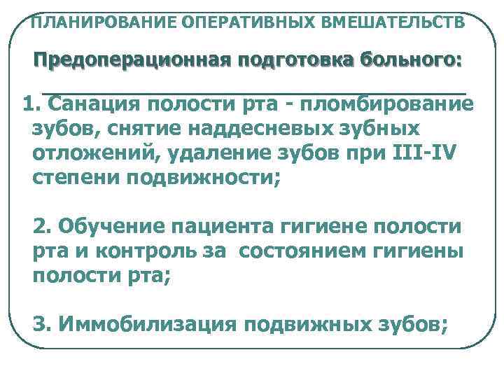 ПЛАНИРОВАНИЕ ОПЕРАТИВНЫХ ВМЕШАТЕЛЬСТВ Предоперационная подготовка больного: 1. Санация полости рта - пломбирование зубов, снятие