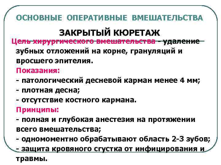 ОСНОВНЫЕ ОПЕРАТИВНЫЕ ВМЕШАТЕЛЬСТВА ЗАКРЫТЫЙ КЮРЕТАЖ Цель хирургического вмешательства - удаление зубных отложений на корне,
