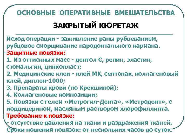 ОСНОВНЫЕ ОПЕРАТИВНЫЕ ВМЕШАТЕЛЬСТВА ЗАКРЫТЫЙ КЮРЕТАЖ Исход операции - заживление раны рубцеванием, рубцовое сморщивание пародонтального