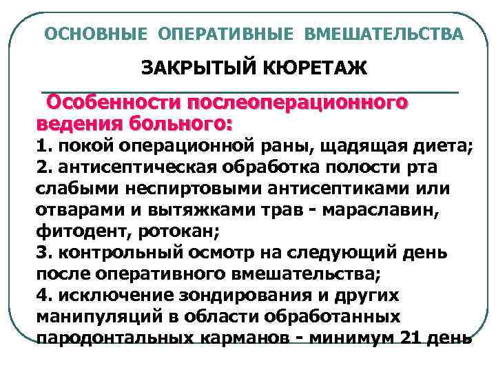 ОСНОВНЫЕ ОПЕРАТИВНЫЕ ВМЕШАТЕЛЬСТВА ЗАКРЫТЫЙ КЮРЕТАЖ Особенности послеоперационного ведения больного: 1. покой операционной раны, щадящая