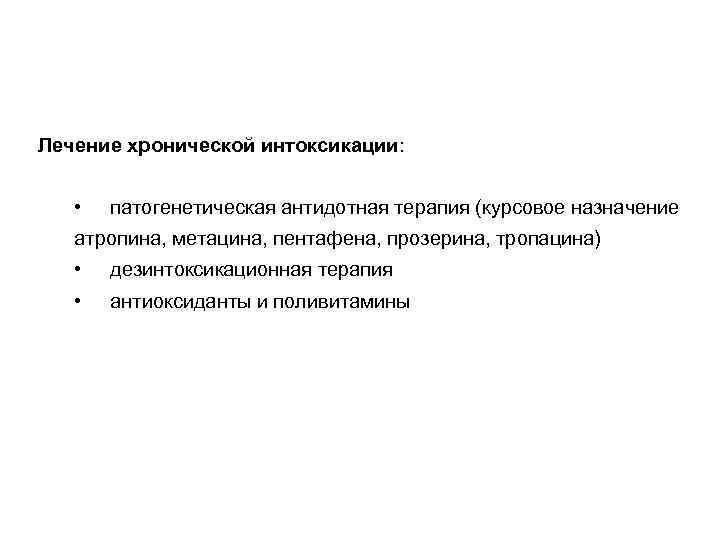 Лечение хронической интоксикации: • патогенетическая антидотная терапия (курсовое назначение атропина, метацина, пентафена, прозерина, тропацина)