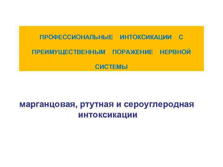 ПРОФЕССИОНАЛЬНЫЕ ИНТОКСИКАЦИИ С ПРЕИМУЩЕСТВЕННЫМ ПОРАЖЕНИЕ НЕРВНОЙ СИСТЕМЫ марганцовая, ртутная и сероуглеродная интоксикации 