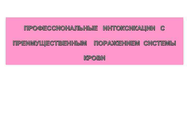 ПРОФЕССИОНАЛЬНЫЕ ИНТОКСИКАЦИИ С ПРЕИМУЩЕСТВЕННЫМ ПОРАЖЕНИЕМ СИСТЕМЫ КРОВИ 