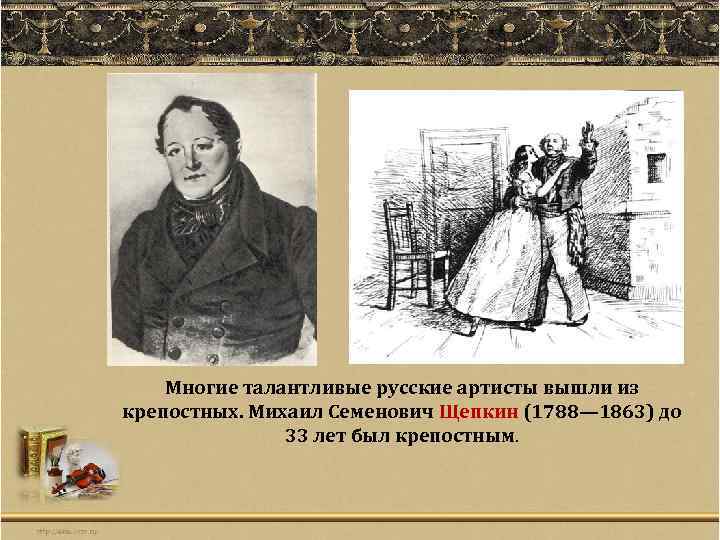 Многие талантливые русские артисты вышли из крепостных. Михаил Семенович Щепкин (1788— 1863) до 33