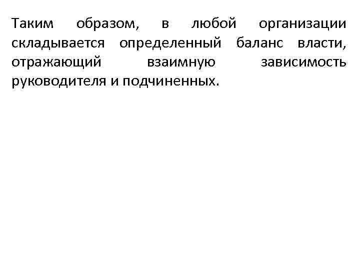 Таким образом, в любой организации складывается определенный баланс власти, отражающий взаимную зависимость руководителя и