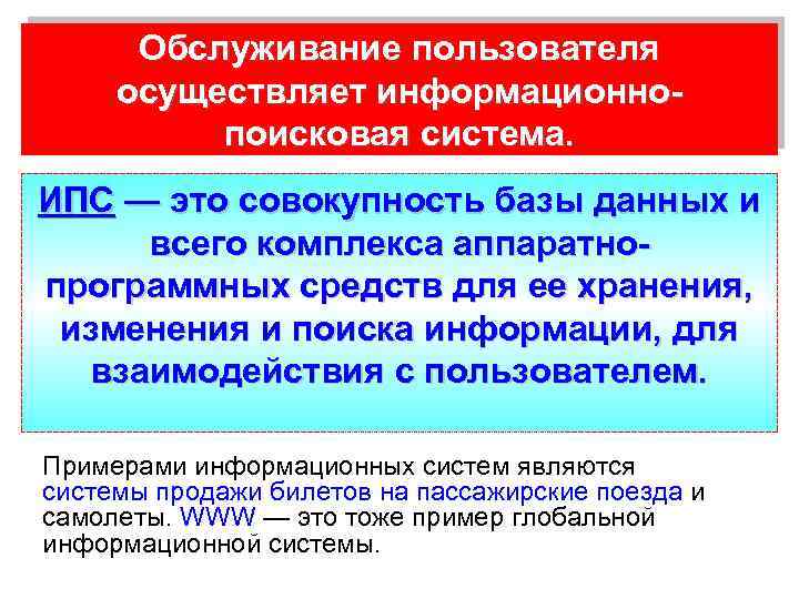 Обслуживание пользователя осуществляет информационно поисковая система. ИПС — это совокупность базы данных и всего