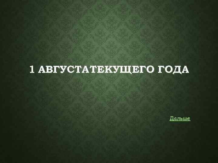 1 АВГУСТА ТЕКУЩЕГО ГОДА Дальше 