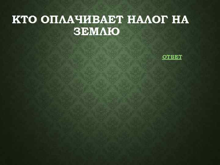 КТО ОПЛАЧИВАЕТ НАЛОГ НА ЗЕМЛЮ ОТВЕТ 