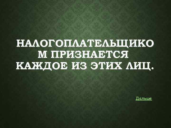 НАЛОГОПЛАТЕЛЬЩИКО М ПРИЗНАЕТСЯ КАЖДОЕ ИЗ ЭТИХ ЛИЦ. Дальше 