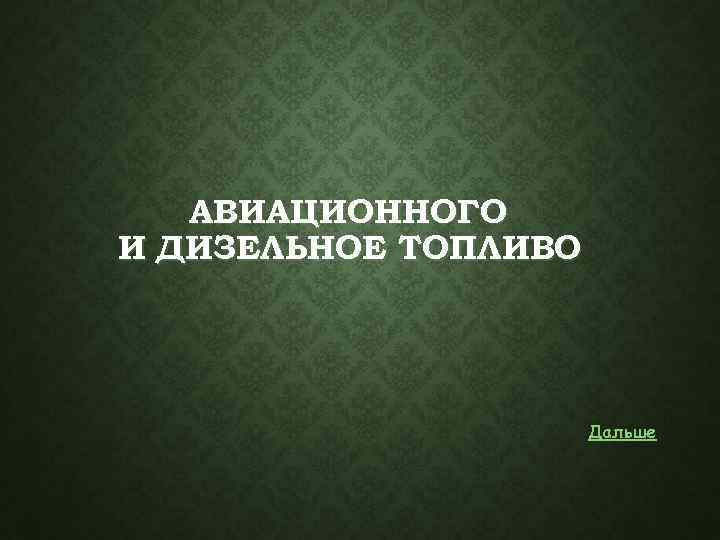 АВИАЦИОННОГО И ДИЗЕЛЬНОЕ ТОПЛИВО Дальше 