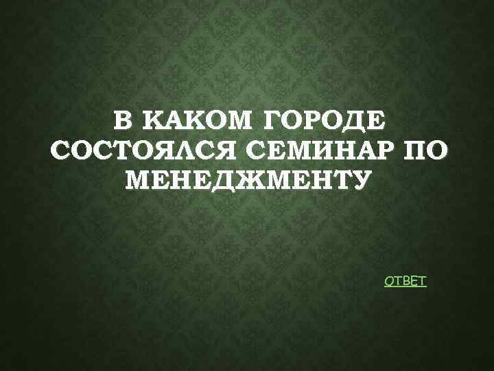 В КАКОМ ГОРОДЕ СОСТОЯЛСЯ СЕМИНАР ПО МЕНЕДЖМЕНТУ ОТВЕТ 
