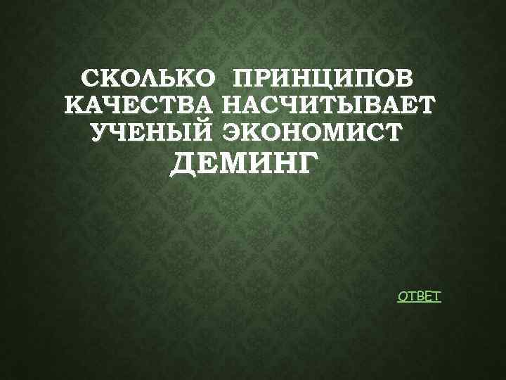 СКОЛЬКО ПРИНЦИПОВ КАЧЕСТВА НАСЧИТЫВАЕТ УЧЕНЫЙ ЭКОНОМИСТ ДЕМИНГ ОТВЕТ 