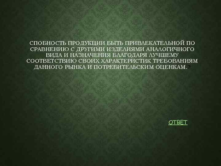 СПОБНОСТЬ ПРОДУКЦИИ БЫТЬ ПРИВЛЕКАТЕЛЬНОЙ ПО СРАВНЕНИЮ С ДРУГИМИ ИЗДЕЛИЯМИ АНАЛОГИЧНОГО ВИДА И НАЗНАЧЕНИЯ БЛАГОДАРЯ