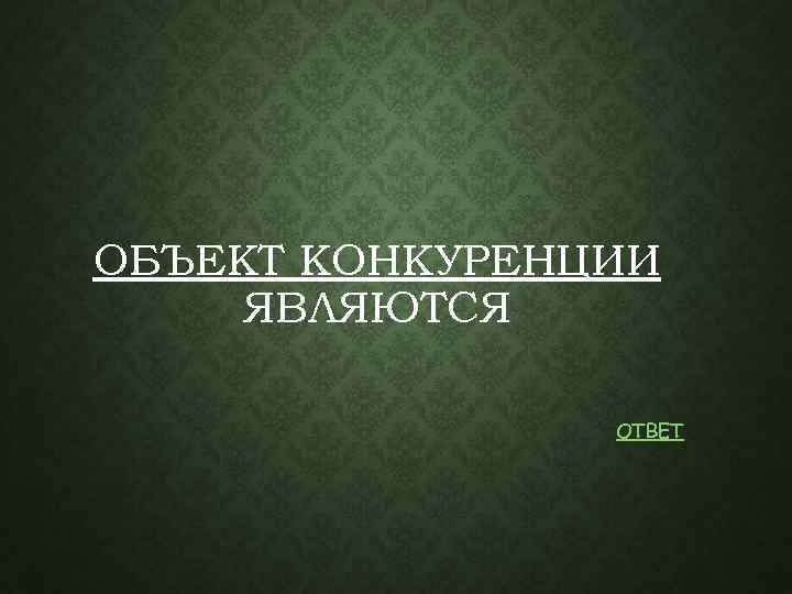 ОБЪЕКТ КОНКУРЕНЦИИ ЯВЛЯЮТСЯ ОТВЕТ 