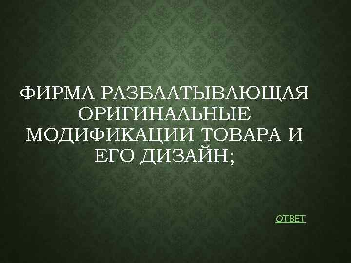 ФИРМА РАЗБАЛТЫВАЮЩАЯ ОРИГИНАЛЬНЫЕ МОДИФИКАЦИИ ТОВАРА И ЕГО ДИЗАЙН; ОТВЕТ 