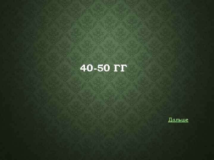 40 -50 ГГ Дальше 