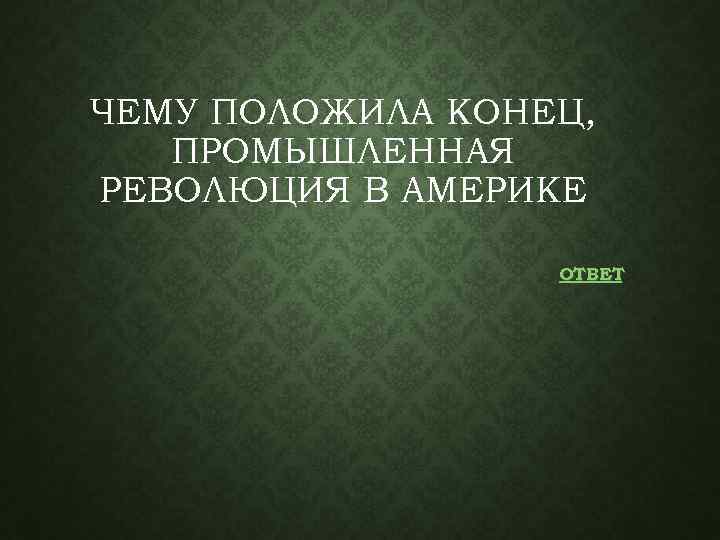 ЧЕМУ ПОЛОЖИЛА КОНЕЦ, ПРОМЫШЛЕННАЯ РЕВОЛЮЦИЯ В АМЕРИКЕ ОТВЕТ 