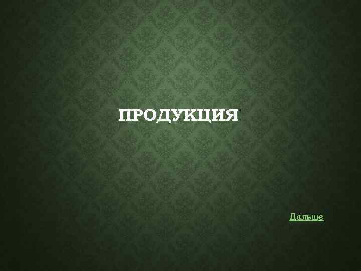  ПРОДУКЦИЯ Дальше 