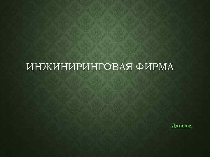 ИНЖИНИРИНГОВАЯ ФИРМА Дальше 